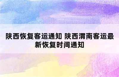 陕西恢复客运通知 陕西渭南客运最新恢复时间通知